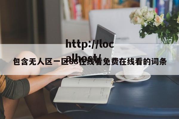 包含无人区一区88在线看免费在线看的词条