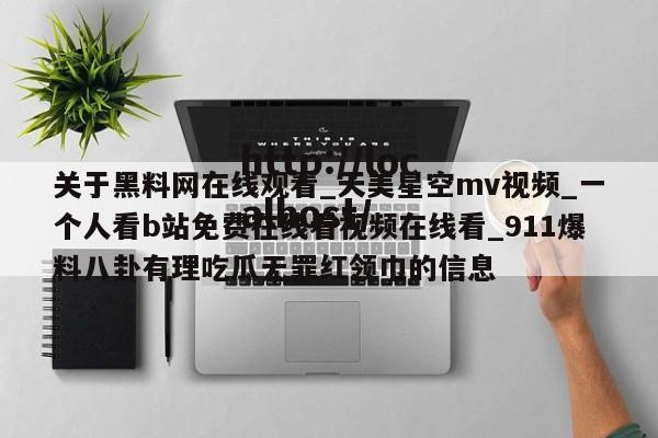 关于黑料网在线观看_天美星空mv视频_一个人看b站免费在线看视频在线看_911爆料八卦有理吃瓜无罪红领巾的信息